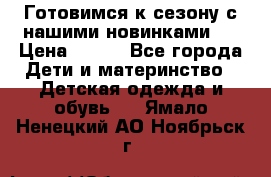 Готовимся к сезону с нашими новинками!  › Цена ­ 160 - Все города Дети и материнство » Детская одежда и обувь   . Ямало-Ненецкий АО,Ноябрьск г.